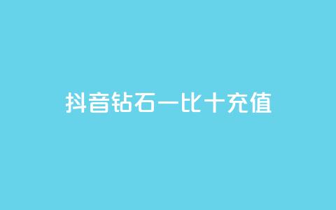 抖音钻石一比十充值 - 抖音钻石充值一比十攻略，轻松获取更多享受! 第1张