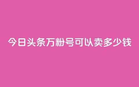 今日头条万粉号可以卖多少钱,买快手号便宜 - 拼多多现金助力群免费群 拼多多兑换卡之后还有啥 第1张 今日头条万粉号可以卖多少钱,买快手号便宜 - 拼多多现金助力群免费群 拼多多兑换卡之后还有啥 第1张