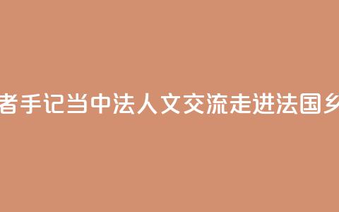 记者手记|当中法人文交流走进法国乡村 第1张 记者手记|当中法人文交流走进法国乡村 第1张