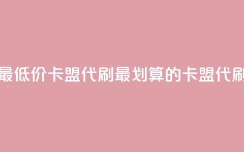 全网最低价卡盟代刷(最划算的卡盟代刷服务) 第1张 全网最低价卡盟代刷(最划算的卡盟代刷服务) 第1张