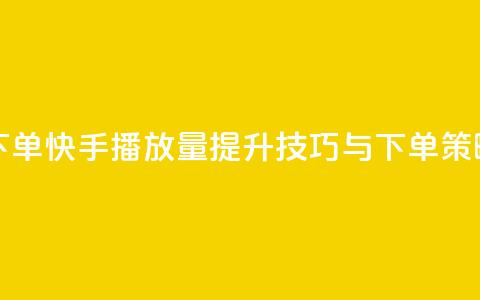 快手播放量下单 - 快手播放量提升技巧与下单策略揭秘~ 第1张 快手播放量下单 - 快手播放量提升技巧与下单策略揭秘~ 第1张