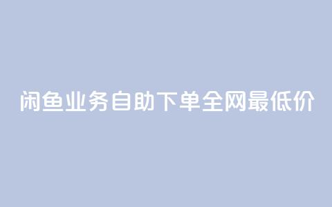 闲鱼业务自助下单全网最低价,抖音业务在线下单秒到账 - 哔站业务自助 卡盟自动下单入口 第1张 闲鱼业务自助下单全网最低价,抖音业务在线下单秒到账 - 哔站业务自助 卡盟自动下单入口 第1张