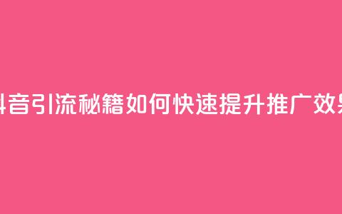 抖音引流秘籍:如何快速提升推广效果 第1张 抖音引流秘籍:如何快速提升推广效果 第1张