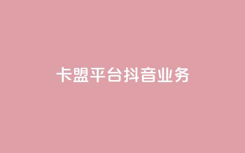 卡盟平台抖音业务 - 抖音业务崛起:卡盟平台的新机遇与挑战! 第1张 卡盟平台抖音业务 - 抖音业务崛起:卡盟平台的新机遇与挑战! 第1张