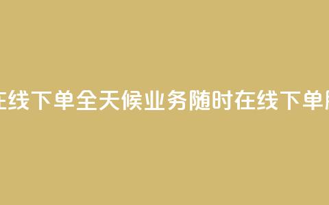 24小时业务在线下单 - 全天候业务随时在线下单服务~ 第1张 24小时业务在线下单 - 全天候业务随时在线下单服务~ 第1张