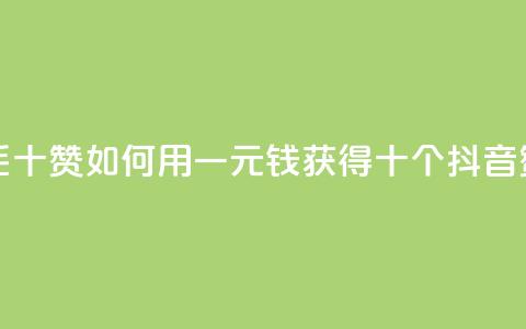 抖音一毛十赞(如何用一元钱获得十个抖音赞) 第1张 抖音一毛十赞(如何用一元钱获得十个抖音赞) 第1张