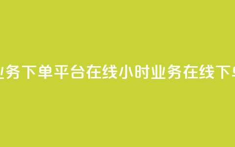 24小时业务下单平台在线(24小时业务在线下单平台) 第1张 24小时业务下单平台在线(24小时业务在线下单平台) 第1张