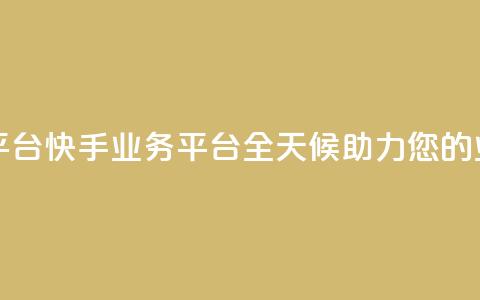 快手24小时业务平台 - 快手业务平台:全天候助力您的业务发展!~ 第1张 快手24小时业务平台 - 快手业务平台:全天候助力您的业务发展!~ 第1张
