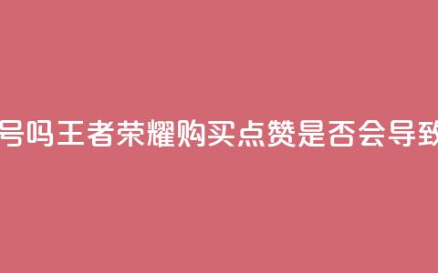 王者荣耀买赞不会封号吗 - 王者荣耀购买点赞是否会导致封号风险解析! 第1张 王者荣耀买赞不会封号吗 - 王者荣耀购买点赞是否会导致封号风险解析! 第1张
