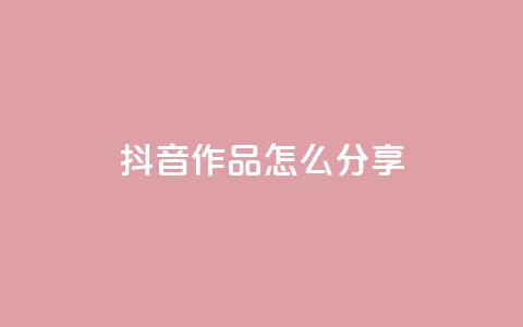 抖音作品怎么分享 - 抖音作品分享攻略助你快速传播! 第1张 抖音作品怎么分享 - 抖音作品分享攻略助你快速传播! 第1张