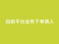 自助平台业务下单真人,今日头条账号出售信息 - 刷钻网站全网最低价啊 - 卡盟会员永久网站